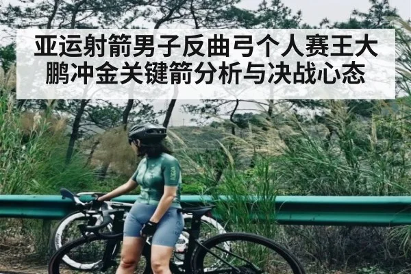 亚运射箭男子反曲弓个人赛王大鹏冲金关键箭分析与决战心态